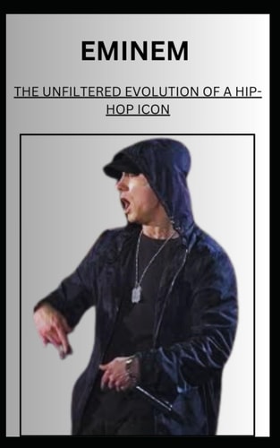 Eminem THE UNFILTERED EVOLUTION OF A HIP-HOP ICON