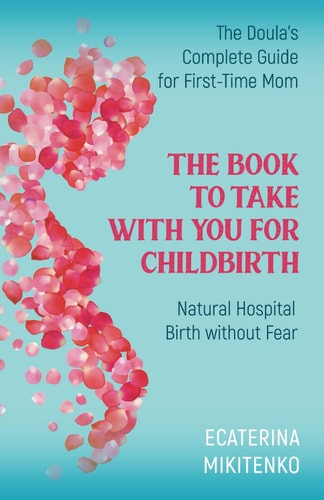 The Book to Take with You for Childbirth Natural Hospital Birth Without Fear, The Doula's Complete Guide for First-Time Moms
