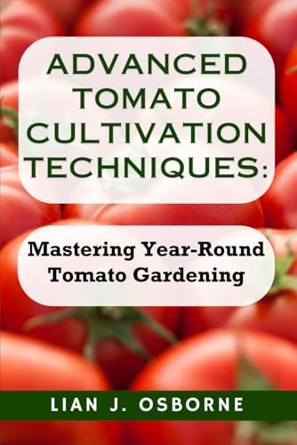 Advanced Tomato Cultivation Techniques Mastering Year-Round Tomato Gardening
