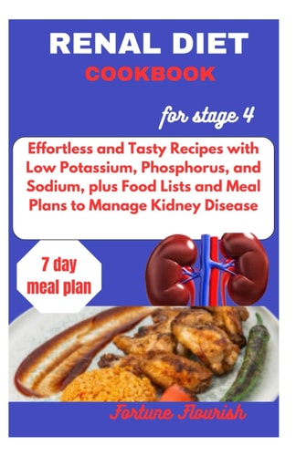 Renal Diet Cookbook for Stage 4 Effortless and Tasty Recipes with Low Potassium, Phosphorus, and Sodium, Plus Food Lists and Meal Plans to Manage Kidney Disease