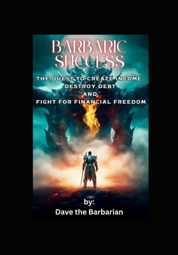 Barbaric Success The Quest to Create Income, Destroy Debt, and Fight for Financial Freedom