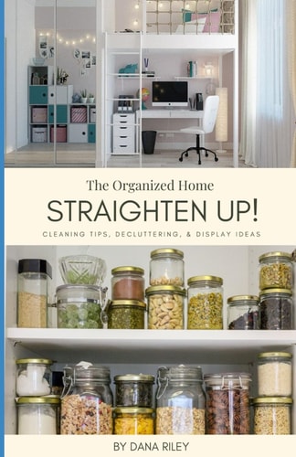 Straighten Up! The Organized Home: Cleaning Tips, Decluttering, & Display Ideas