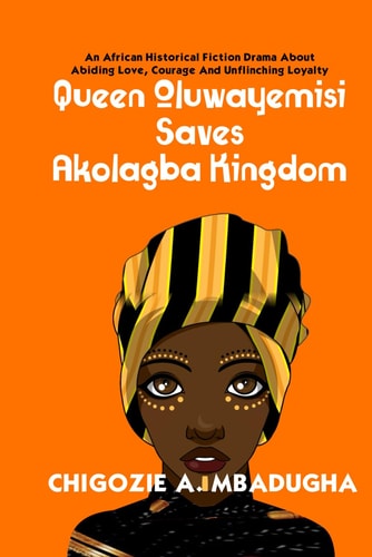 Queen Oluwayemisi Saves Akolagba Kingdom An African Historical Fiction Drama About Abiding Love, Courage And Unflinching Loyalty