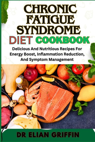 Chronic Fatigue Syndrome Diet Cookbook Delicious And Nutritious Recipes For Energy Boost, Inflammation Reduction, And Symptom Management