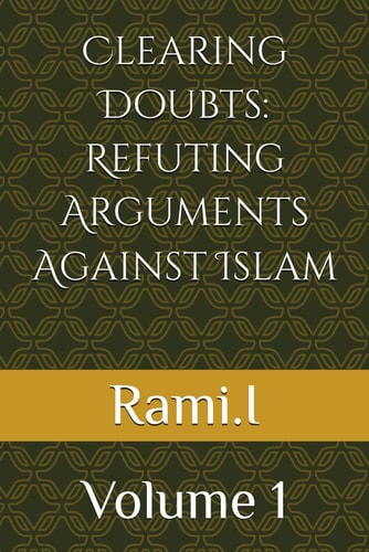 Clearing Doubts Refuting Arguments Against Islam : Volume 1