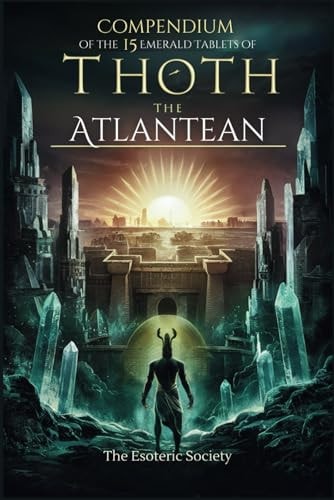 Compendium of the 15 Emerald Tablets of Thoth the Atlantean A Beginner's Guide to Esoteric Knowledge, Alchemy and Thoth's Wisdom for Self-Enlightenment