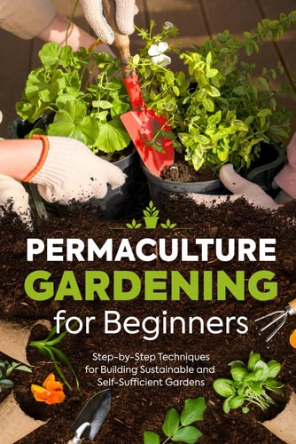 Permaculture Gardening for Beginners Step-by-Step Techniques for Building Sustainable and Self-Sufficient Gardens