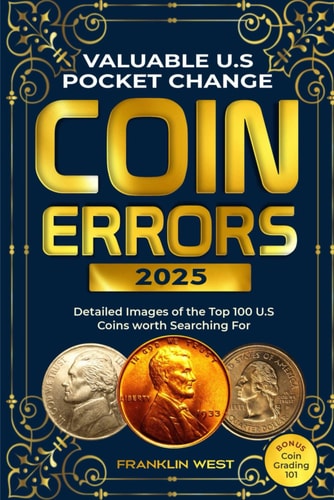 Valuable U.S Pocket Change Coin Errors Detailed Images of the Top 150 U.S. Coins Worth Searching For (BONUS: Coin Grading 101)