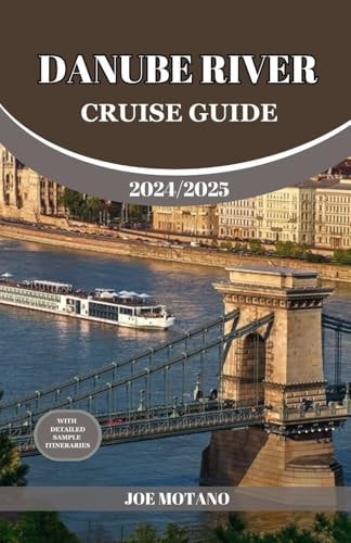 Danube River Cruise Guide 2024/2025 Discover Europe Most Enchanting and Historic Rich Regions, Explore Culture, Nature, and Activities.