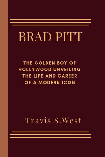 Brad Pitt The Golden Boy of Hollywood Unveiling the Life and Career of a Modern Icon
