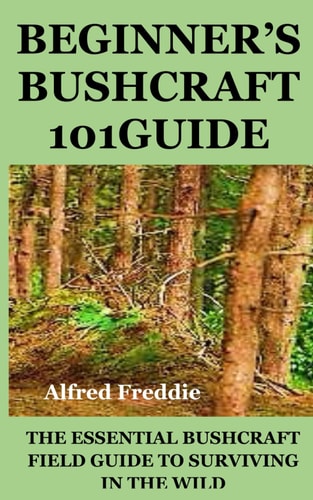 Beginner's Bushcraft101guide The Essential Bushcraft Field Guide to Surviving in the Wild