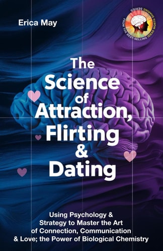 The Science of Attraction, Flirting & Dating Using Psychology & Strategy to Master the Art of Connection, Communication & Love; the Power of Biological Chemistry