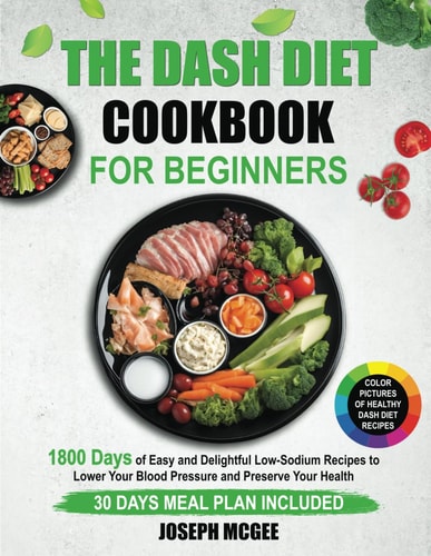 DASH DIET COOKBOOK FOR BEGINNERS 1800 Days of Easy and Delightful Low-sodium Recipes to Lower... Your Blood Pressure and Preserve Your Health. 30