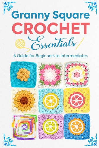 Granny Square Crochet Essentials A Guide for Beginners to Intermediates