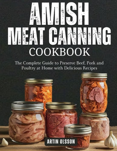 Amish Canning Meat Cookbook The Complete Guide to Preserve Beef, Pork and Poultry at Home with Delicious Recipes