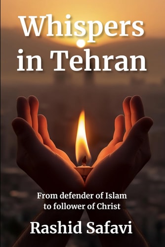 Whispers in Tehran From Ruthless Enforcer of Islam to Compassionate Follower of Christ (Muslim Conversion Testimony Book #1)