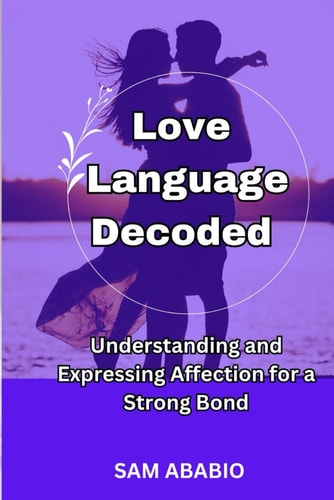 Love Language Decoded Understanding and Expressing Affection for a Strong Bond