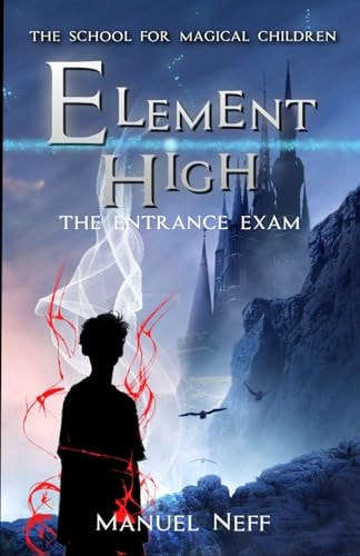 Element High - The School for Magical Children - Book 1 - The Entrance Exam All Age Fantasy Series for Ages 10 and Up about Friendship, Solidarity and Teamwork