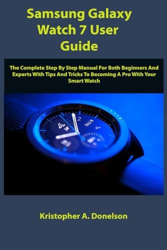 Samsung Galaxy Watch 7 User Guide The Complete Step By Step Manual For Both Beginners And Experts With Tips And Tricks To Becoming A Pro With Your Smart Watch