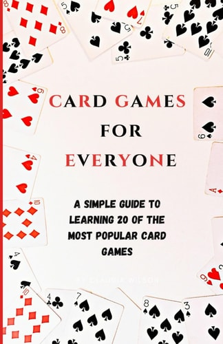 Card Games for Everyone A Simple Guide to Learning 20 of the Most Popular Card Games