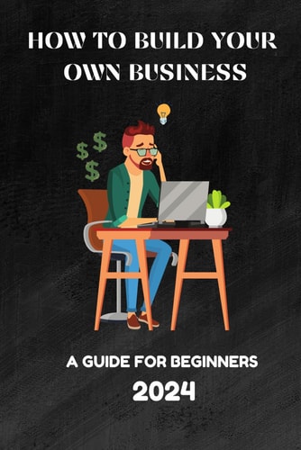 How to Build Your Own Business A Guide for Beginners 2024