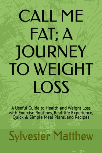 Call Me Fat; A Journey to Weight Loss A Useful Guide to Health and Weight Loss with Exercise Routines, Real-life Experience, Quick & Simple Meal Plans, and Recipes