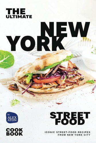 The Ultimate New York Street Food Cookbook Iconic Street-Food Recipes from New York City