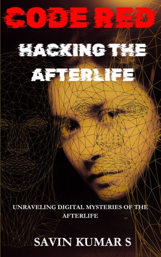 Code Red-Hacking the Afterlife Unraveling Digital Mysteries of the Afterlife a Sci-Fi Thriller