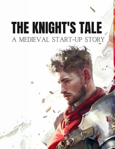 The Knight's Tale A Medieval Start-Up Story