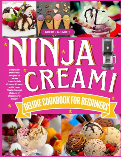 Ninja Creami Deluxe Cookbook for Beginners Easy and Delicious Recipes to Create Irresistible Frozen Treats with Your Ninja Creami Deluxe. A Beginner's Guide