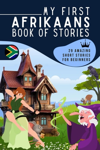 My First Afrikaans Book of Stories A Collection of 29 Afrikaans Short Stories for Beginners, Learn Afrikaans Easily Reading Short Stories, Afrikaans for Kids and Adultes, Afrikaans for Beginner Learners