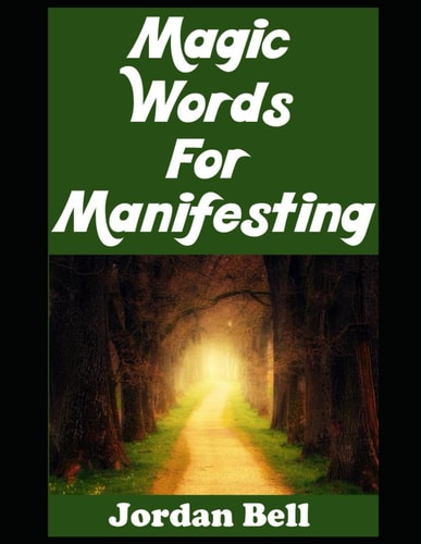 Magic Words For Manifesting Speed Up the Art of Manifesting Your Dreams with Words That Hold Power When You Speak and Think About Them