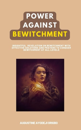 Power Against Bewitchment Insightful Revelation about Bewitchment with Effective Prayers to Conquer Bewitchment at All Levels