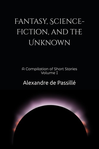 Fantasy, Science-Fiction, and the Unknown A Compilation of Short Stories Volume I