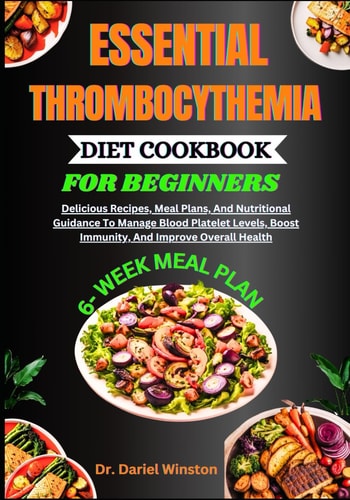 Essential Thrombocythemia Diet Cookbook for Beginners Delicious Recipes, Meal Plans, And Nutritional Guidance To Manage Blood Platelet Levels, Boost Immunity, And Improve Overall Health