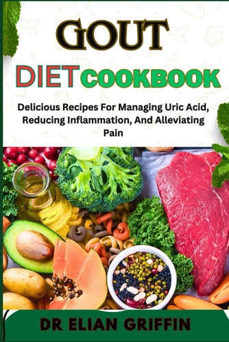 Gout Diet Cookbook Delicious Recipes For Managing Uric Acid, Reducing Inflammation, And Alleviating Pain