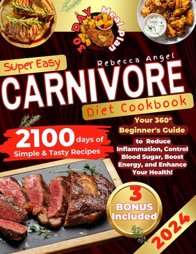 Super Easy CARNIVORE Diet Cookbook Your 360° Beginner's Guide with 2100 Days of Simple & Tasty Recipes to Reduce Inflammation, Control Blood Sugar, Boost Energy, and Enhance Your Health!
