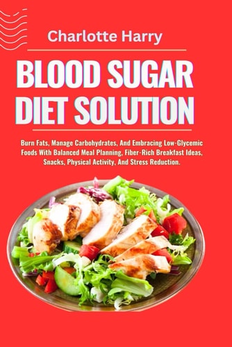 Blood Sugar Diet Solution Burn Fats, Manage Carbohydrates, And Embracing Low-Glycemic Foods With Balanced Meal Planning, Fiber-Rich Breakfast Ideas, Snacks, Physical Activity, And Stress Reduction.