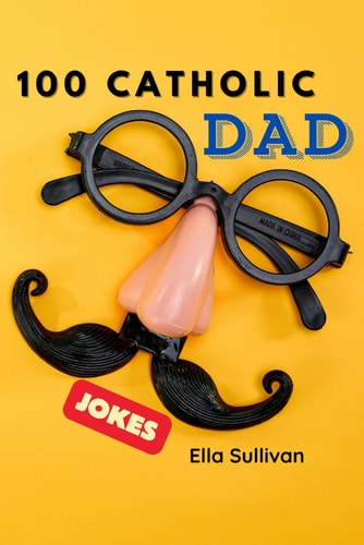 100 Catholic Dad Jokes A Clean, Wholesome, and Hilarious Joke Book for the Whole Family!