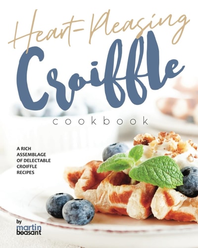 Heart-Pleasing Croiffle Cookbook A Rich Assemblage of Delectable Croiffle Recipes