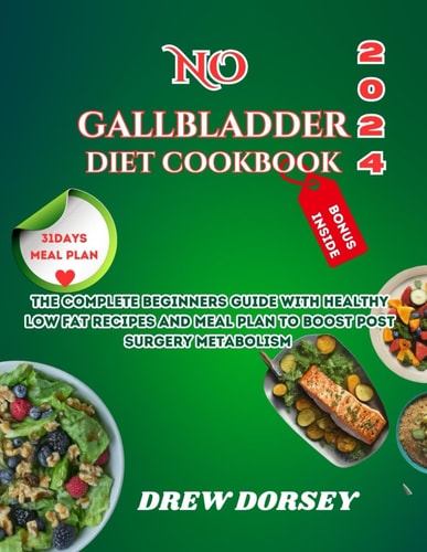 No Gallbladder Diet Cookbook 2024 The Complete Beginners Guide with Healthy Low_fat Recipes and Meal Plan to Boost Post Surgery Metabolism