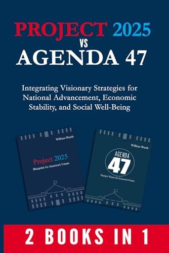 Project 2025 Vs Agenda 47 (2-Books-In-1) Integrating Visionary Strategies for National Advancement, Economic Stability, and Social Well-Being
