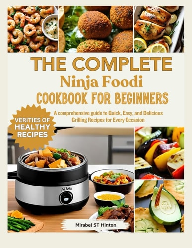 THE COMPLETE Ninja Foodi COOKBOOK FOR BEGINNERS A Comprehensive Guide to Quick, Easy, and Delicious Grilling Recipes for Every Occasion