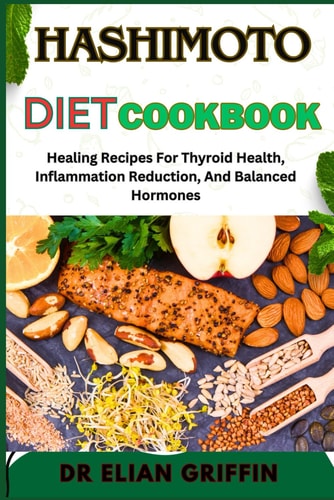 Hashimoto Diet Cookbook Healing Recipes For Thyroid Health, Inflammation Reduction, And Balanced Hormones