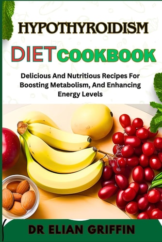 Hypothyroidism Diet Cookbook Delicious And Nutritious Recipes For Boosting Metabolism, And Enhancing Energy Levels
