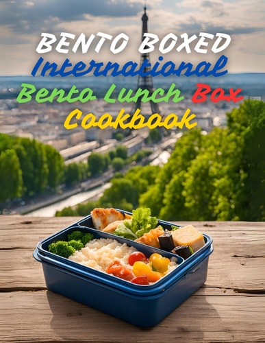Bento Boxed International Bento Lunch Box Cookbook - Japanese, Mexican, Italian, Polish, and More Variants Perfect for Work, School, Or Dates 290 Creative Bento Recipes for Lovers of New Tastes