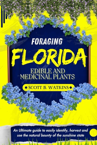 Foraging Florida Edible and Medicinal Plants An Ultimate Guide to Easily Identify, Harvest and Use the Natural Bounty of the Sunshine State