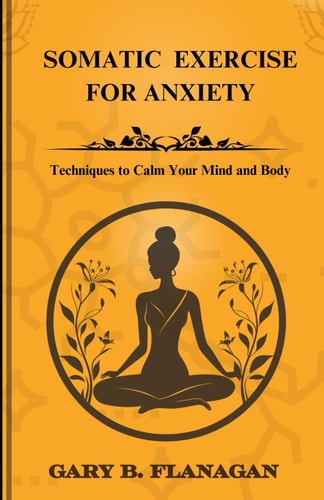 Somatic Exercise For Anxiety Techniques to Calm Your Mind and Body
