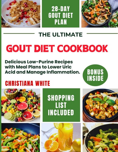 The Ultimate Gout Diet Cookbook Delicious Low-Purine Recipes with Meal Plans to Lower Uric Acid and Manage Inflammation.