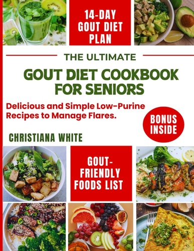 The Ultimate Gout Diet Cookbook for Seniors Delicious and Simple Low-Purine Recipes to Manage Flares.